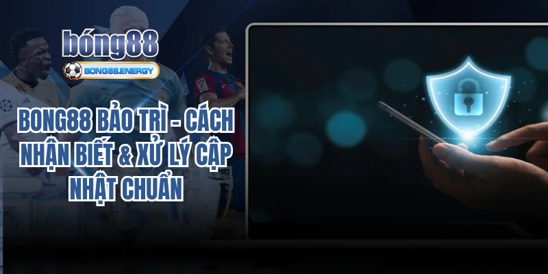Bong88 bảo trì – Cách nhận biết & xử lý