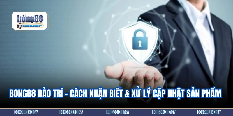 Bong88 bảo trì – Cách nhận biết & xử lý cập nhật sản phẩm 
