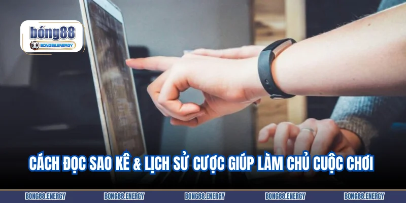 Cách đọc sao kê & lịch sử cược giúp bạn luôn làm chủ cuộc chơi 