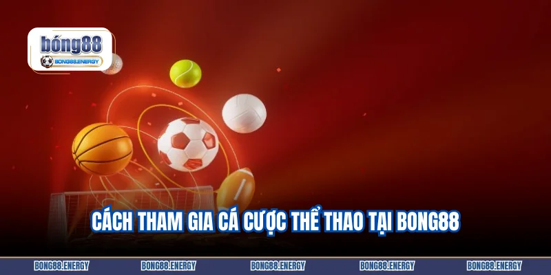 Cách tham gia cá cược thể thao tại Bong88