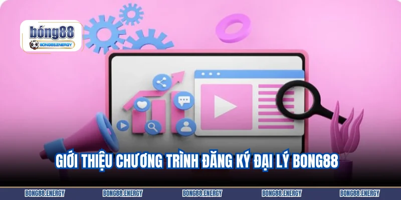 Giới thiệu chương trình đăng ký đại lý Bong88  
