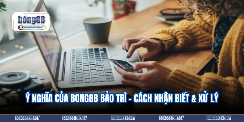 Ý nghĩa của Bong88 bảo trì – Cách nhận biết & xử lý